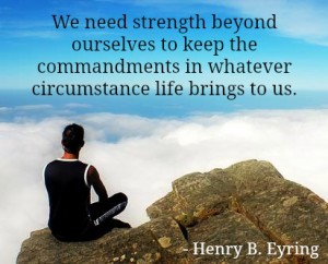 Quote by Henry B. Eyring, "We need strength beyond ourselves to keep the commandments in whatever circumstances life brings."